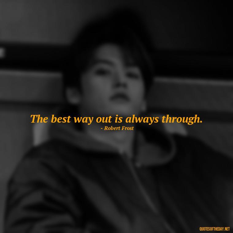 The best way out is always through. - Short Quotes On Pinterest