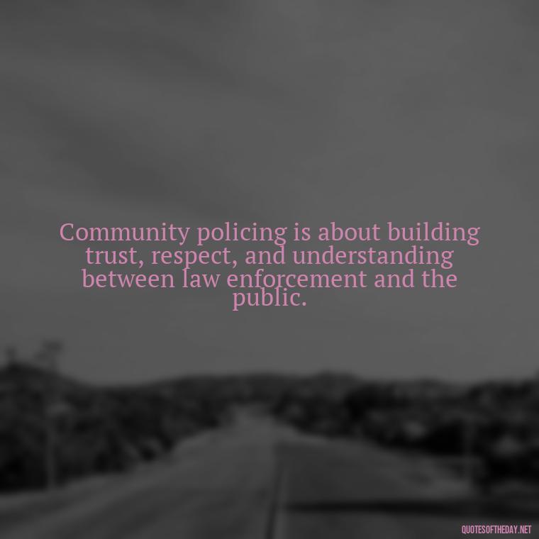 Community policing is about building trust, respect, and understanding between law enforcement and the public. - Short Police Quotes