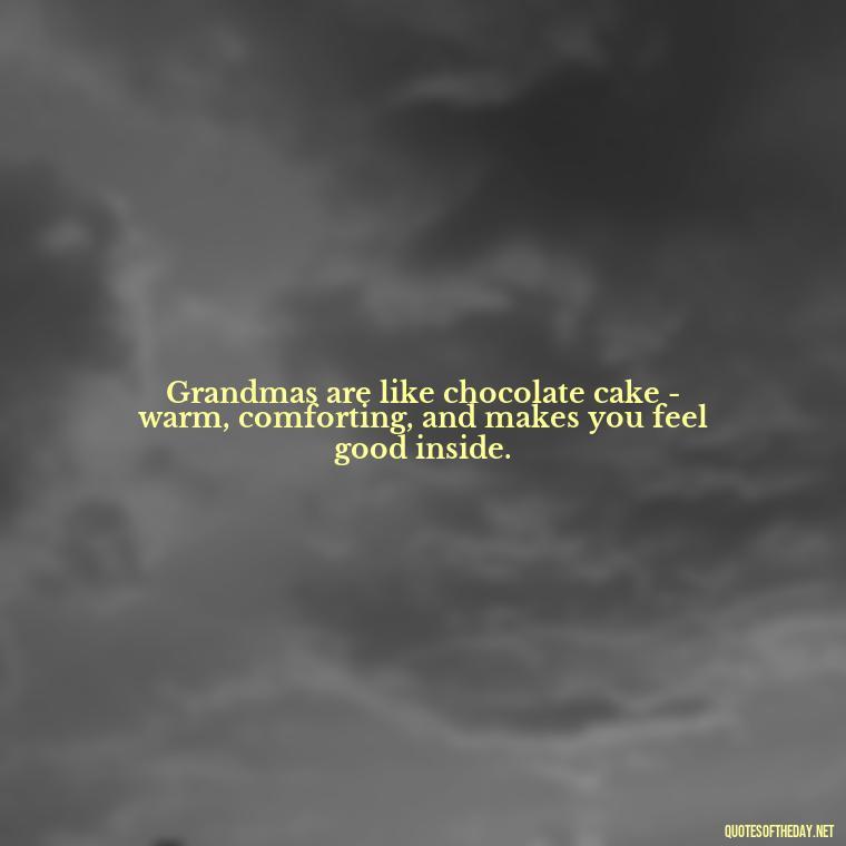 Grandmas are like chocolate cake - warm, comforting, and makes you feel good inside. - Grandma I Love You Quotes