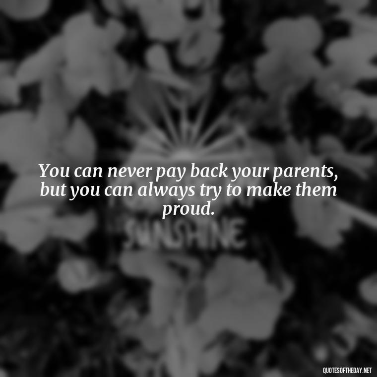 You can never pay back your parents, but you can always try to make them proud. - Short Christmas Quotes For Family