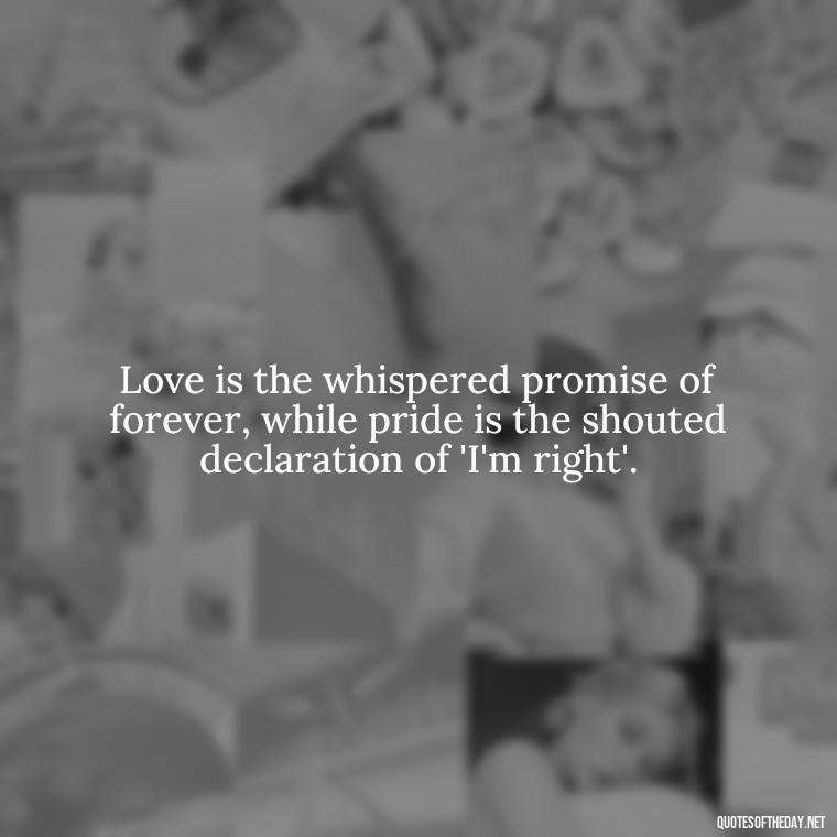 Love is the whispered promise of forever, while pride is the shouted declaration of 'I'm right'. - Pride Quotes Love