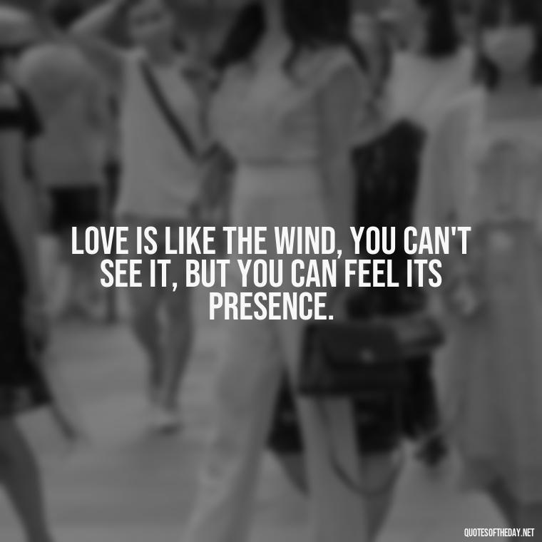 Love is like the wind, you can't see it, but you can feel its presence. - Passionate Love Madly In Love Quotes