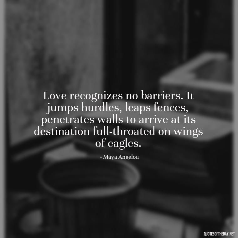 Love recognizes no barriers. It jumps hurdles, leaps fences, penetrates walls to arrive at its destination full-throated on wings of eagles. - Love Quotes One Sided