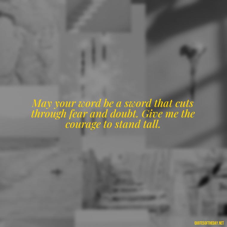 May your word be a sword that cuts through fear and doubt. Give me the courage to stand tall. - Short Prayer Quotes For Strength