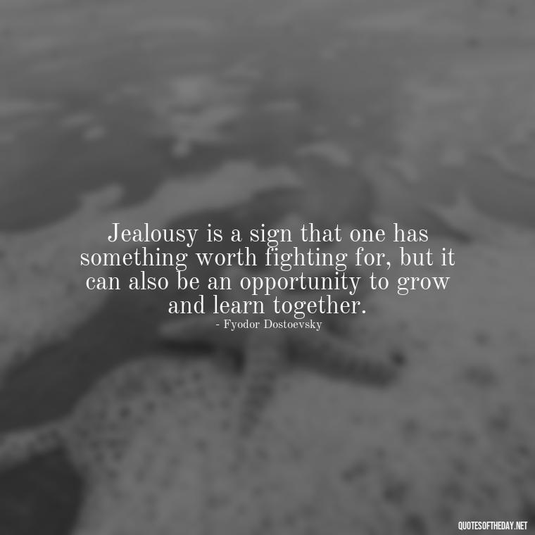 Jealousy is a sign that one has something worth fighting for, but it can also be an opportunity to grow and learn together. - Quotes About Jealousy Love