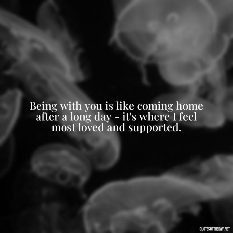 Being with you is like coming home after a long day - it's where I feel most loved and supported. - Boyfriend I Love You Quotes