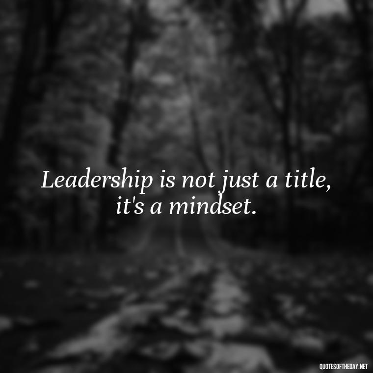 Leadership is not just a title, it's a mindset. - Ldr Short Quotes