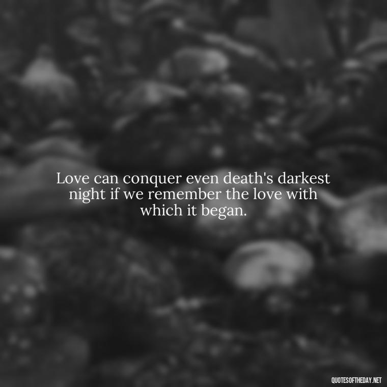 Love can conquer even death's darkest night if we remember the love with which it began. - Memory Love Death Quotes