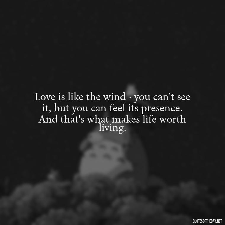 Love is like the wind - you can't see it, but you can feel its presence. And that's what makes life worth living. - Deep And True Love Quotes