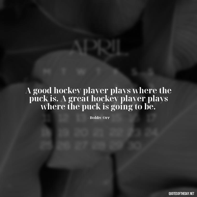 A good hockey player plays where the puck is. A great hockey player plays where the puck is going to be. - Hockey Quotes Short