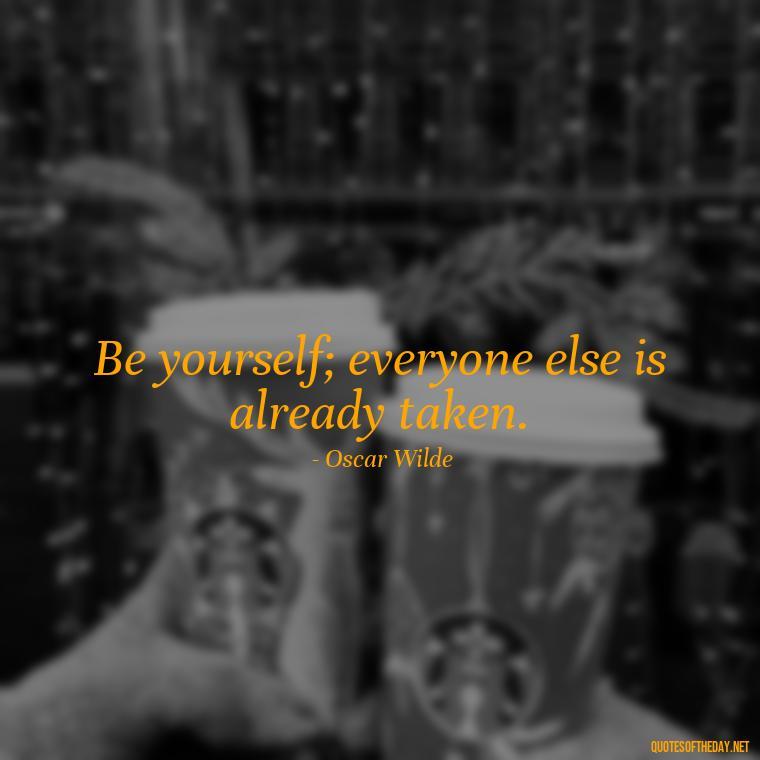 Be yourself; everyone else is already taken. - Short And Smart Quotes