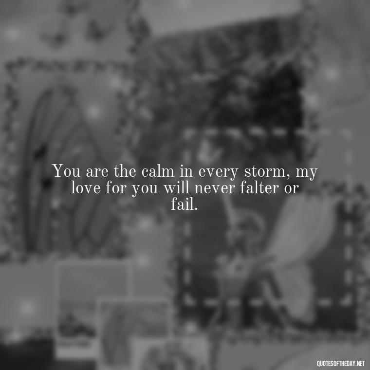 You are the calm in every storm, my love for you will never falter or fail. - Jm Storm Love Quotes