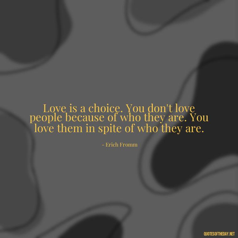 Love is a choice. You don't love people because of who they are. You love them in spite of who they are. - Great Love Song Quotes