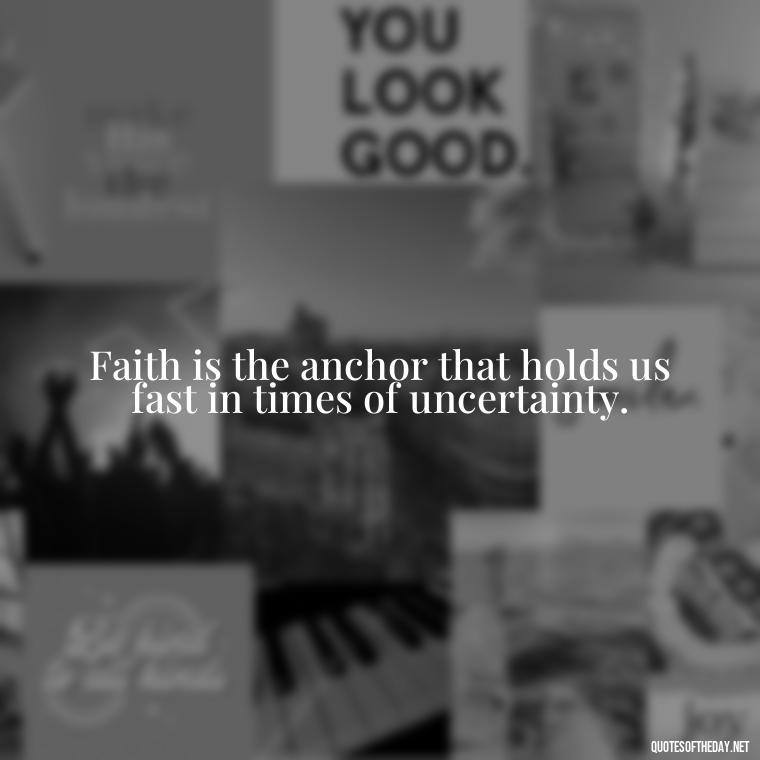 Faith is the anchor that holds us fast in times of uncertainty. - Quotes About Faith Hope And Love