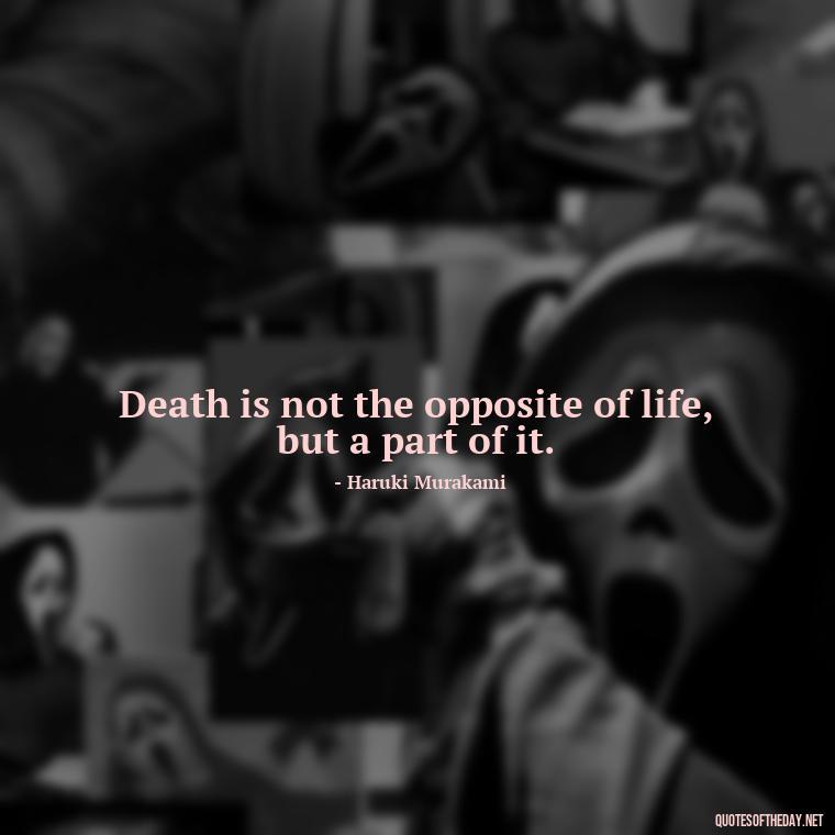 Death is not the opposite of life, but a part of it. - Quotes About Death Of Loved One