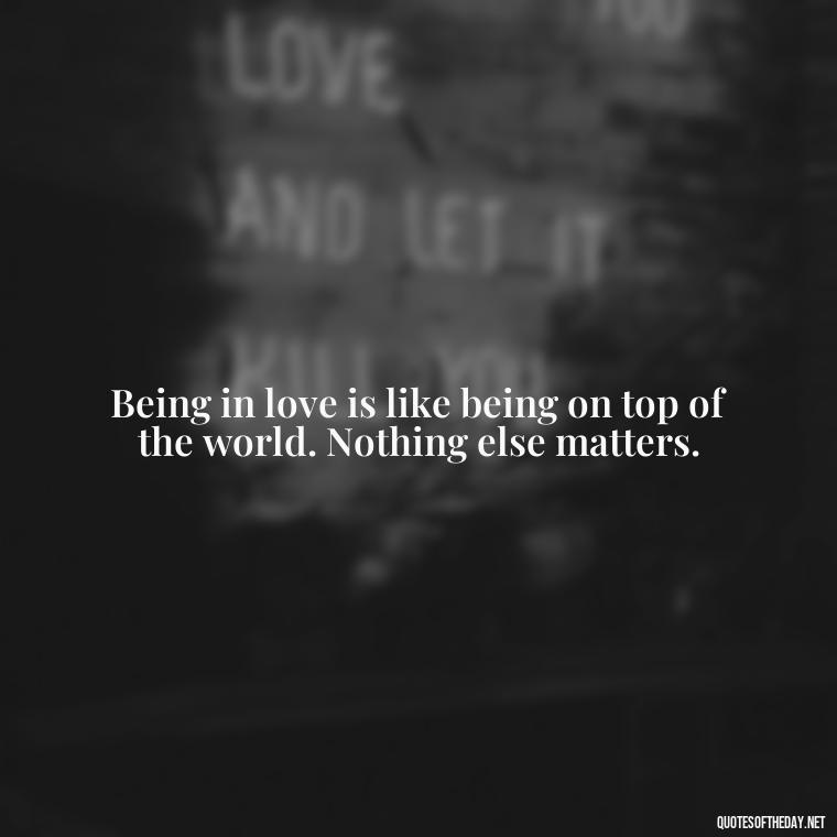 Being in love is like being on top of the world. Nothing else matters. - Famous Quotes Of Shakespeare On Love