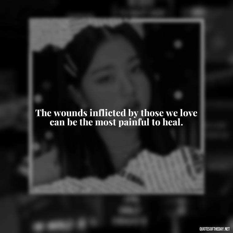 The wounds inflicted by those we love can be the most painful to heal. - Quotes About Hurting The One You Love