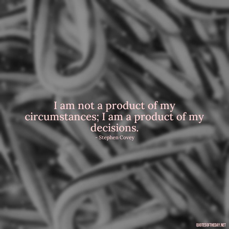 I am not a product of my circumstances; I am a product of my decisions. - Motivational Self Love Quotes