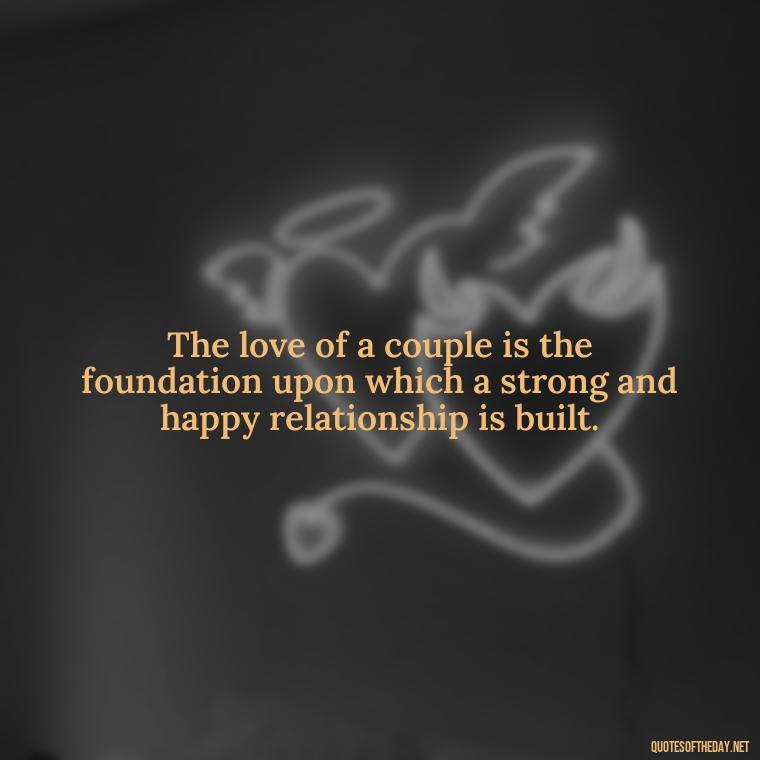 The love of a couple is the foundation upon which a strong and happy relationship is built. - Love Quotes For A Couple