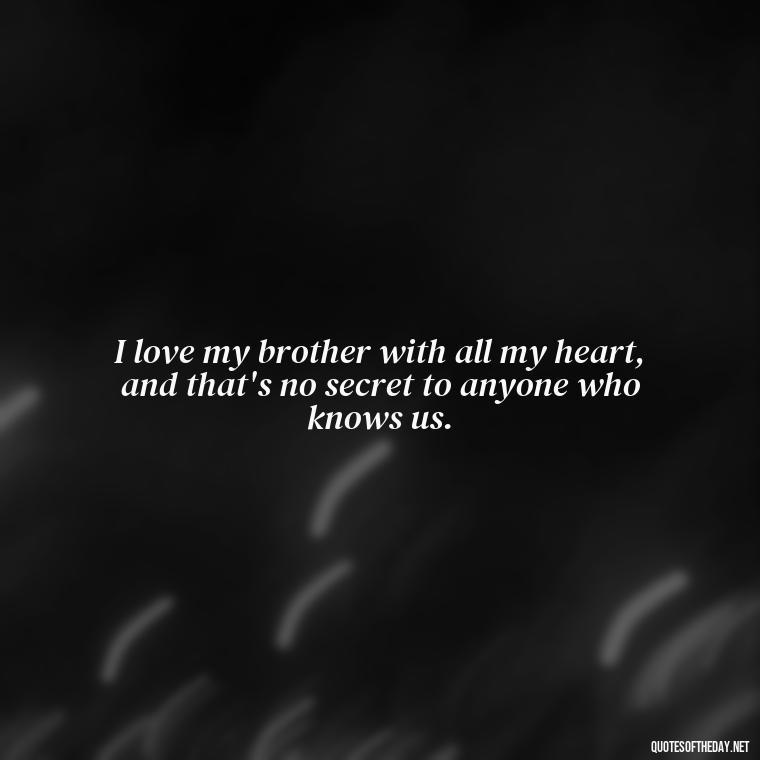 I love my brother with all my heart, and that's no secret to anyone who knows us. - I Love You Quotes For Brother