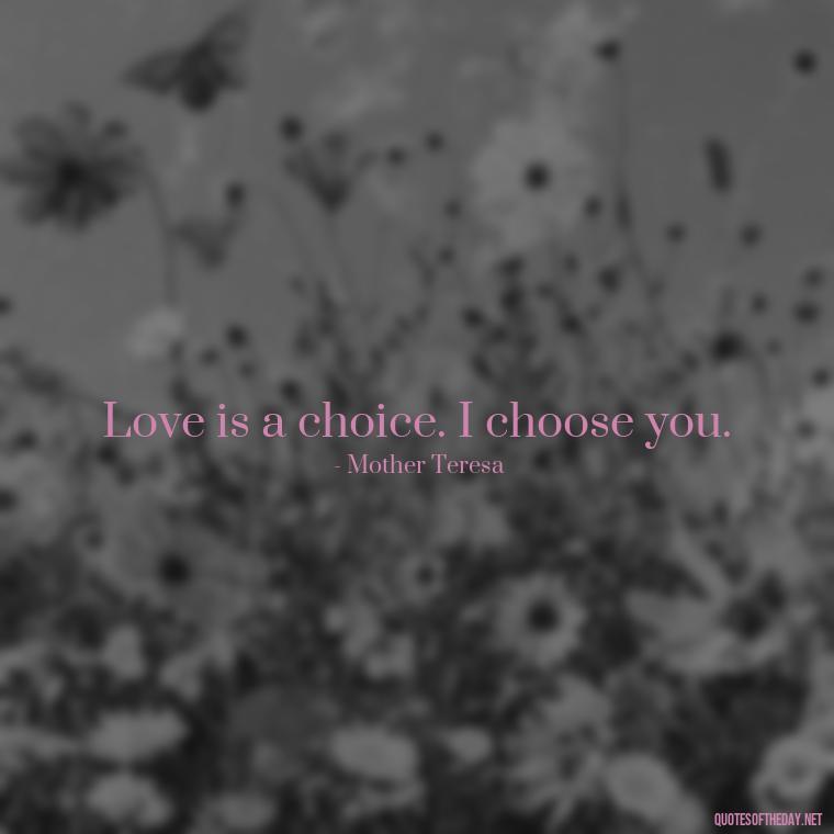 Love is a choice. I choose you. - Love Inspirational Mother Teresa Quotes