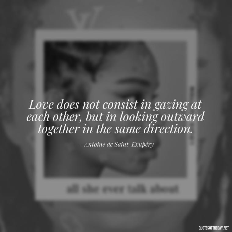 Love does not consist in gazing at each other, but in looking outward together in the same direction. - Love Quotes Humanity