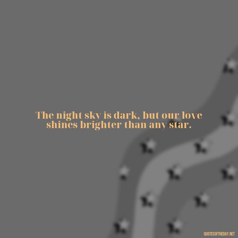 The night sky is dark, but our love shines brighter than any star. - Love Quotes For The Night