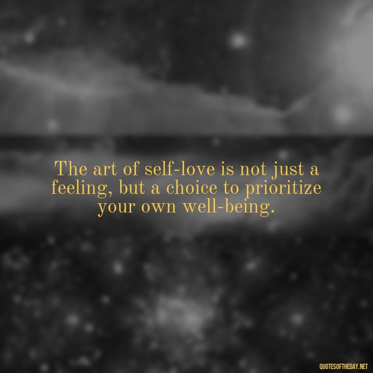 The art of self-love is not just a feeling, but a choice to prioritize your own well-being. - Love Your Self Quotes