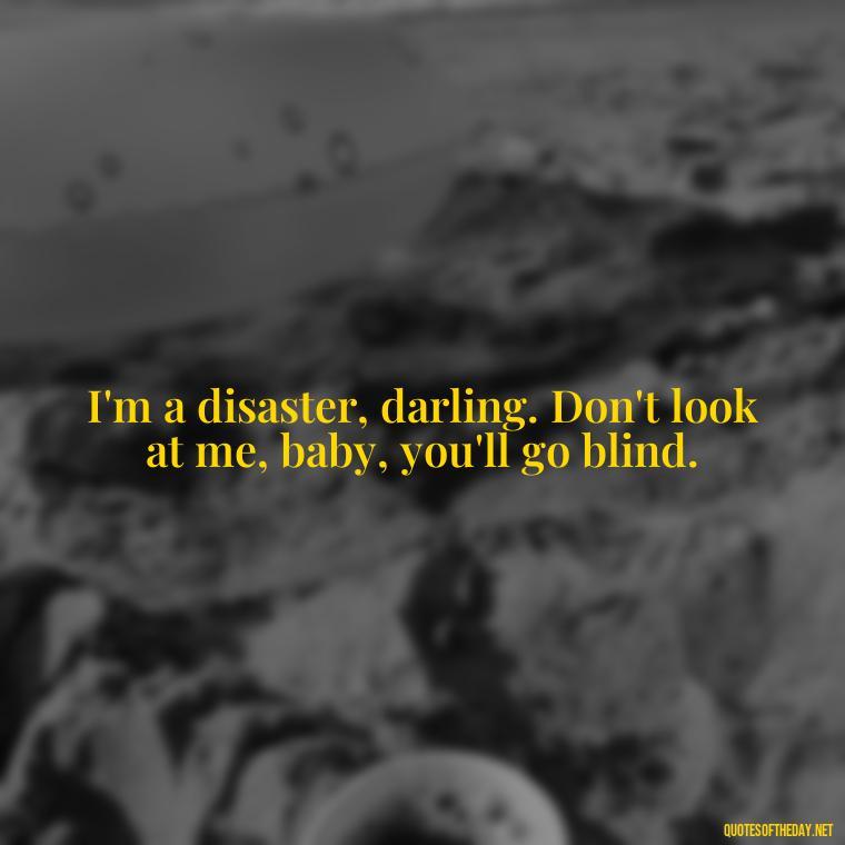 I'm a disaster, darling. Don't look at me, baby, you'll go blind. - Short Song Lyrics Taylor Swift Quotes