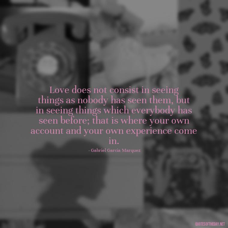 Love does not consist in seeing things as nobody has seen them, but in seeing things which everybody has seen before; that is where your own account and your own experience come in. - Quotes About Not Being Good Enough For Someone You Love