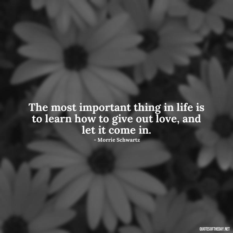 The most important thing in life is to learn how to give out love, and let it come in. - Full Of Love Quotes