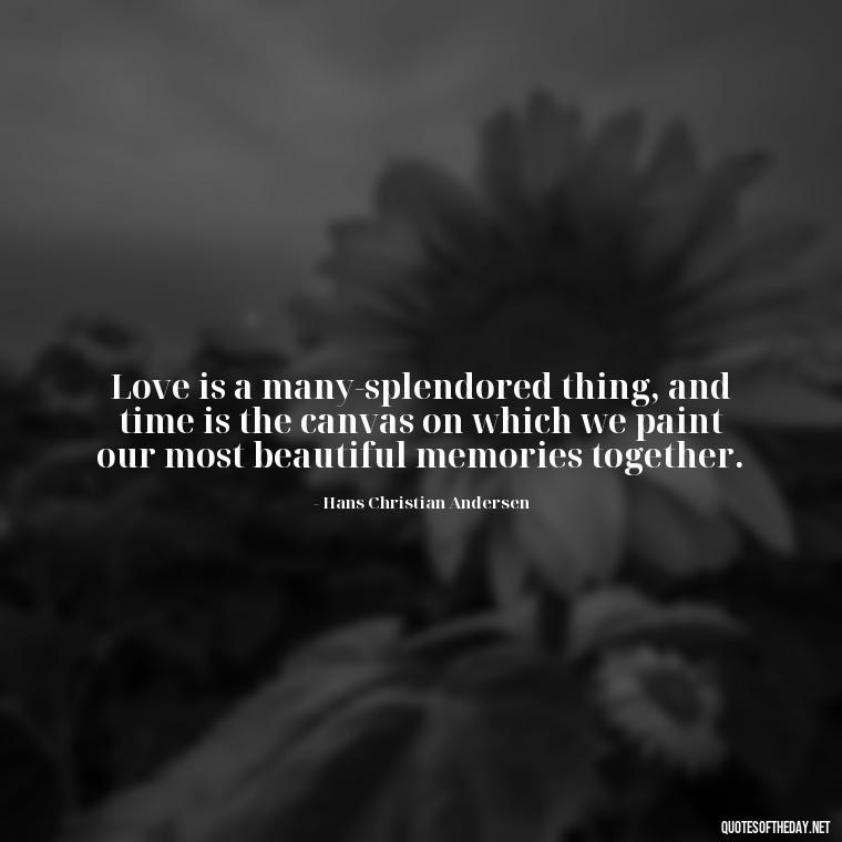 Love is a many-splendored thing, and time is the canvas on which we paint our most beautiful memories together. - Love Time Quotes For Him