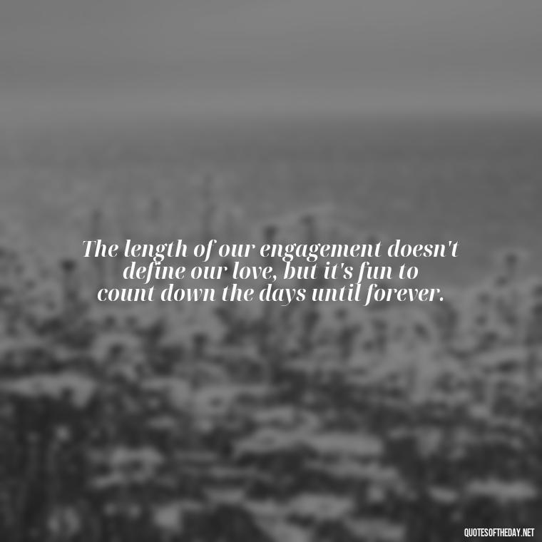 The length of our engagement doesn't define our love, but it's fun to count down the days until forever. - Short Engagement Quotes