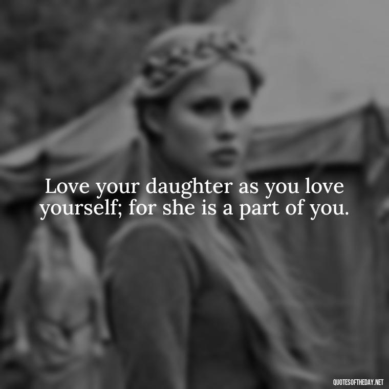 Love your daughter as you love yourself; for she is a part of you. - Quotes About Love To Daughter