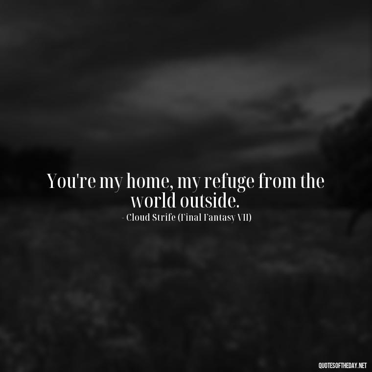 You're my home, my refuge from the world outside. - Love Quotes From Video Games