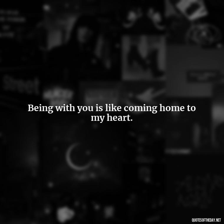 Being with you is like coming home to my heart. - I Love Being With You Quotes