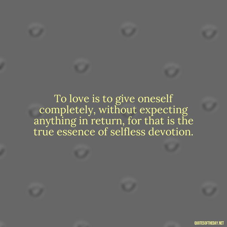 To love is to give oneself completely, without expecting anything in return, for that is the true essence of selfless devotion. - Corinthians Quote On Love