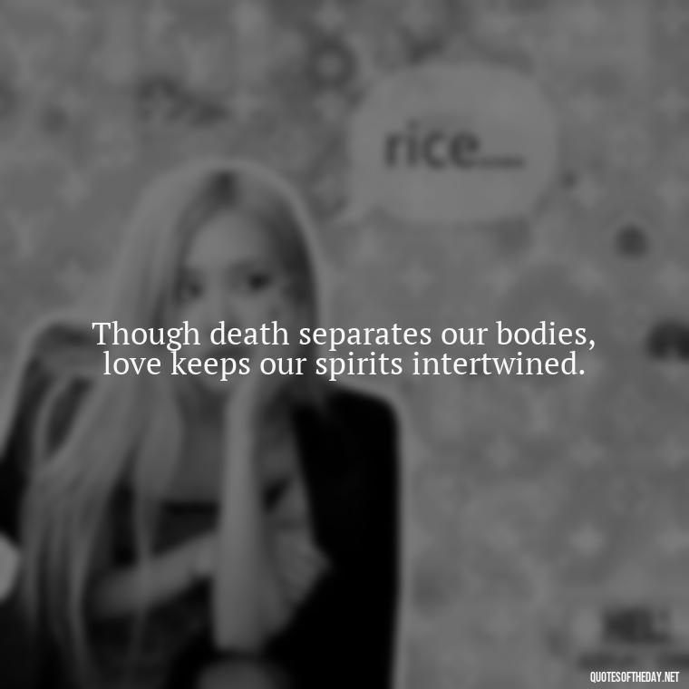 Though death separates our bodies, love keeps our spirits intertwined. - Love Quotes On Death