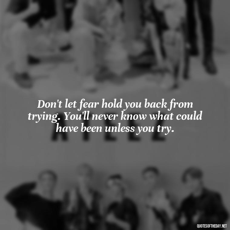 Don't let fear hold you back from trying. You'll never know what could have been unless you try. - Confidence Short Quotes