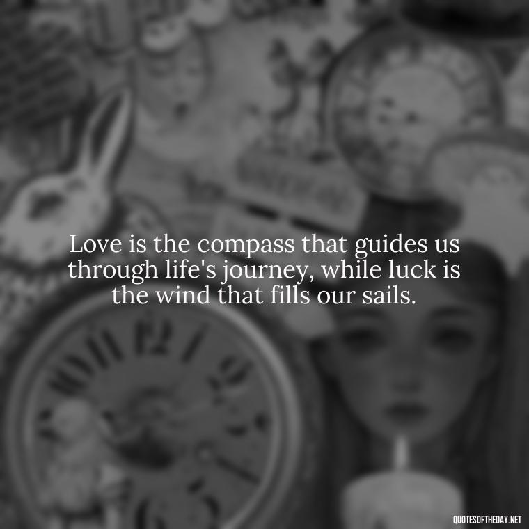 Love is the compass that guides us through life's journey, while luck is the wind that fills our sails. - Luck Love Quotes