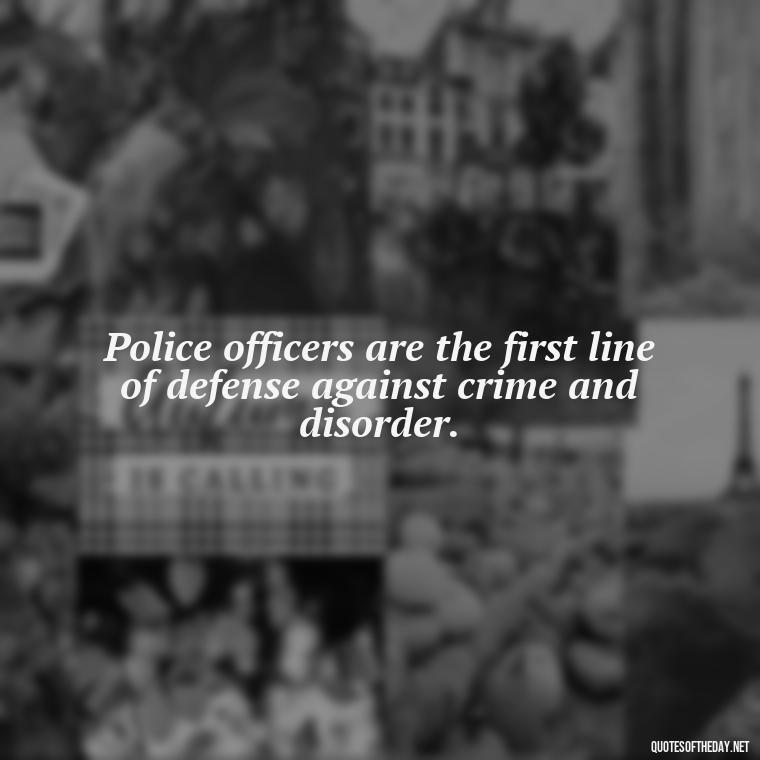 Police officers are the first line of defense against crime and disorder. - Short Police Quotes