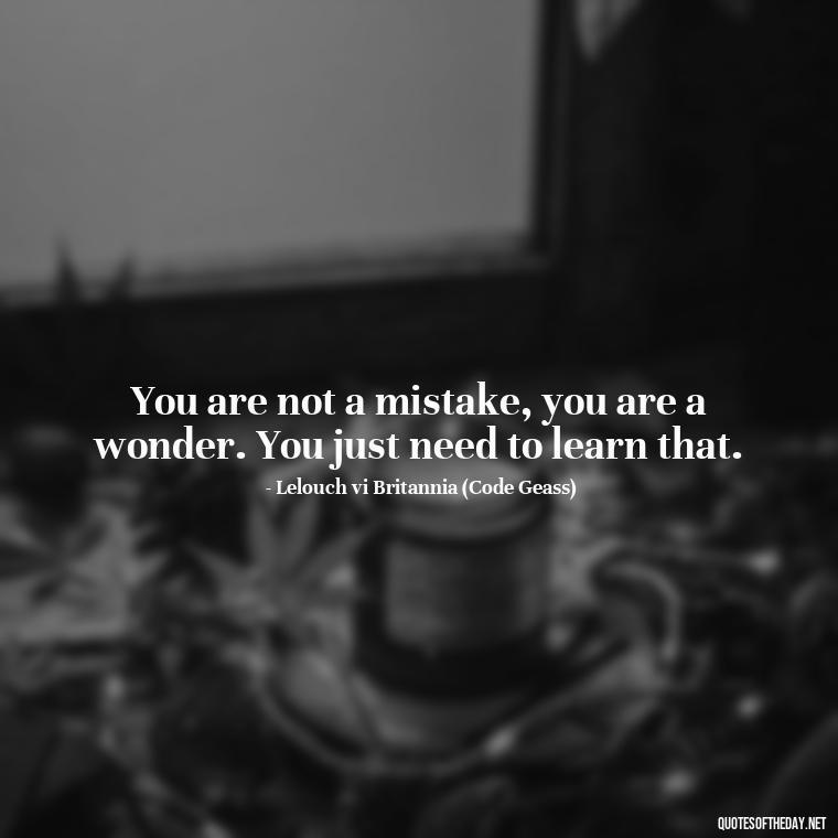 You are not a mistake, you are a wonder. You just need to learn that. - Anime Quotes Short