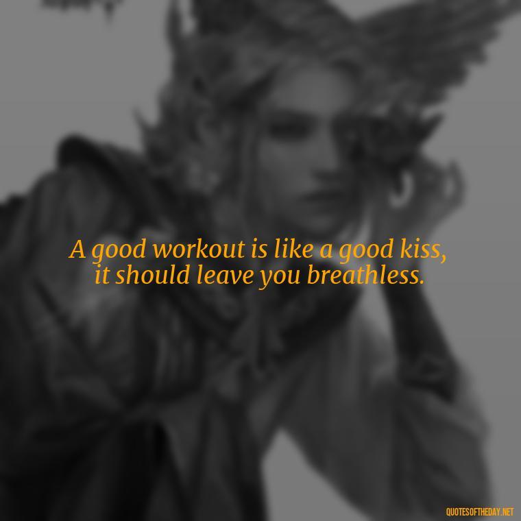 A good workout is like a good kiss, it should leave you breathless. - Gym Short Quotes