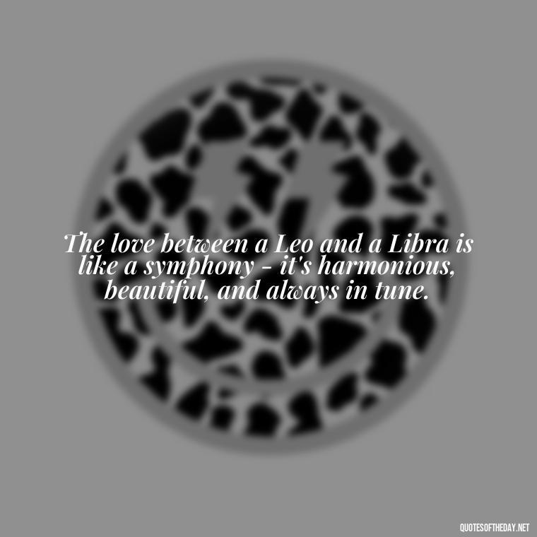 The love between a Leo and a Libra is like a symphony - it's harmonious, beautiful, and always in tune. - Leo And Libra Love Quotes