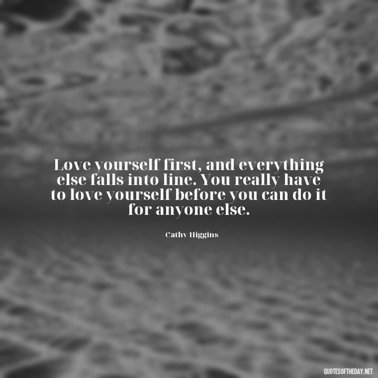 Love yourself first, and everything else falls into line. You really have to love yourself before you can do it for anyone else. - Cute Quotes About Self Love