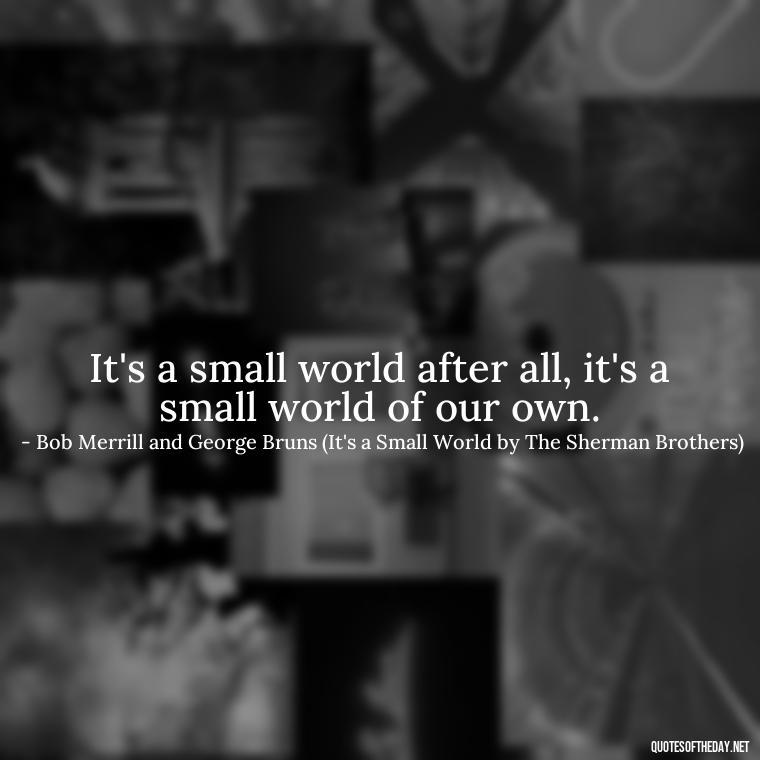 It's a small world after all, it's a small world of our own. - Short Quotes Songs