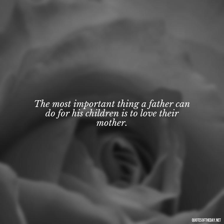 The most important thing a father can do for his children is to love their mother. - Appreciation Love You Mom Quotes