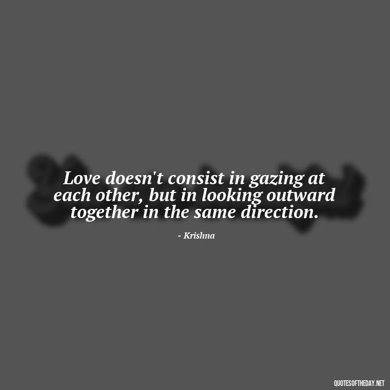 Love doesn't consist in gazing at each other, but in looking outward together in the same direction. - Love Quotes By Krishna