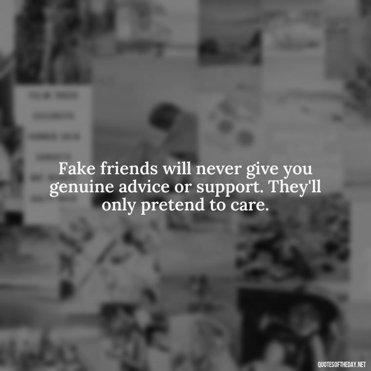 Fake friends will never give you genuine advice or support. They'll only pretend to care. - Fake Friends Quotes Short