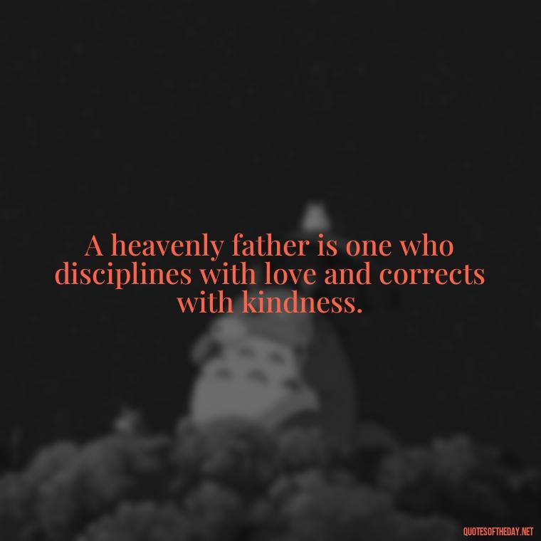 A heavenly father is one who disciplines with love and corrects with kindness. - Short Heavenly Fathers Day Quotes